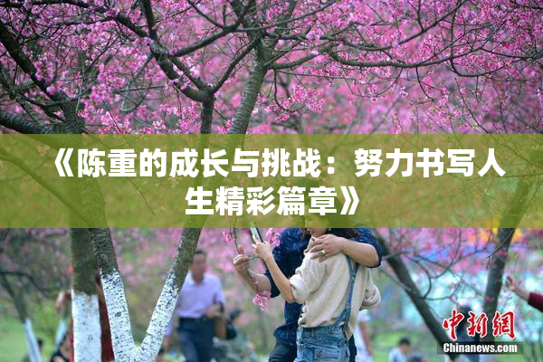 《陈重的成长与挑战：努力书写人生精彩篇章》
