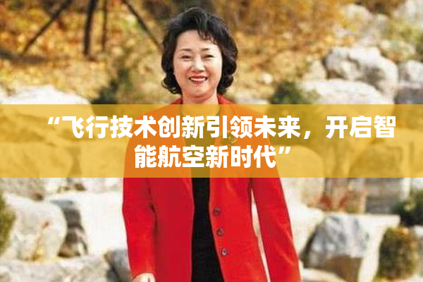 “飞行技术创新引领未来，开启智能航空新时代”