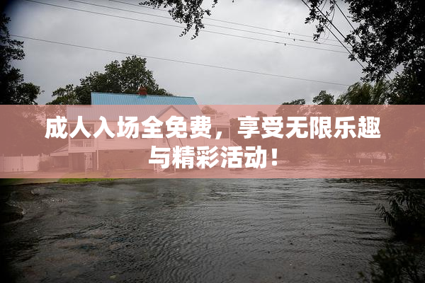 成人入场全免费，享受无限乐趣与精彩活动！