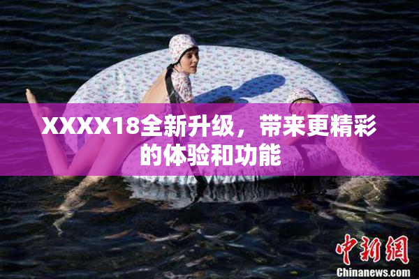XXXX18全新升级，带来更精彩的体验和功能