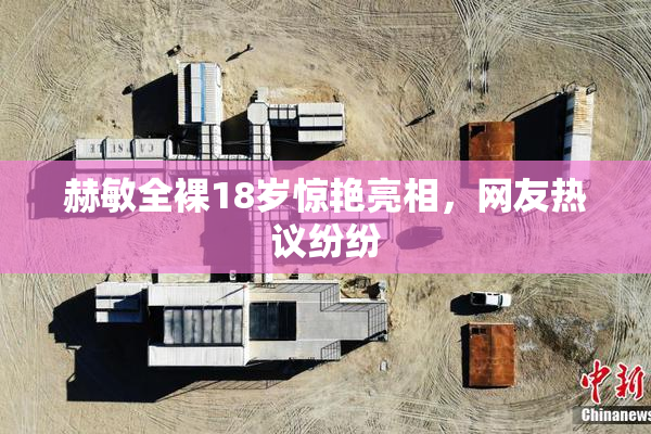 赫敏全裸18岁惊艳亮相，网友热议纷纷