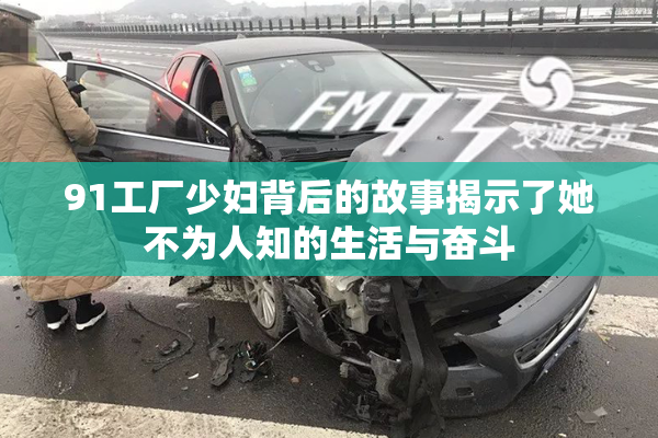 91工厂少妇背后的故事揭示了她不为人知的生活与奋斗