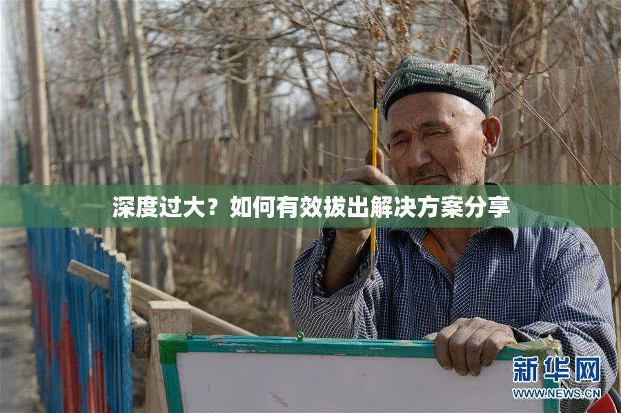 深度过大？如何有效拔出解决方案分享