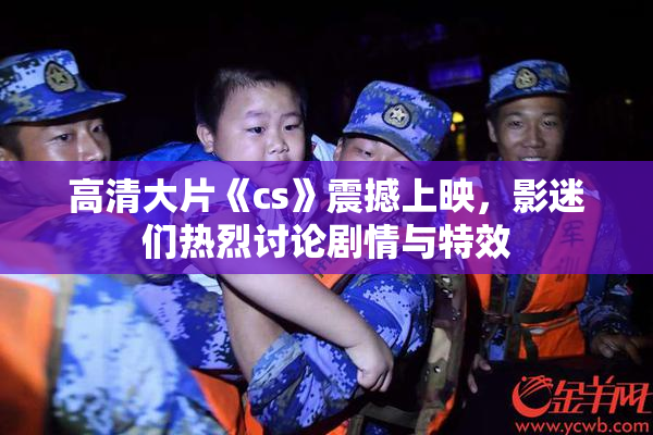 高清大片《cs》震撼上映，影迷们热烈讨论剧情与特效