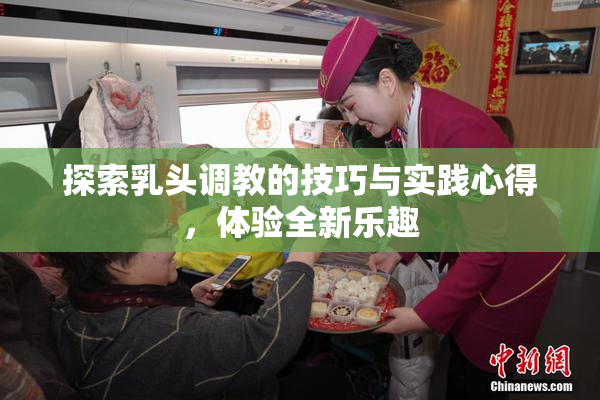 探索乳头调教的技巧与实践心得，体验全新乐趣