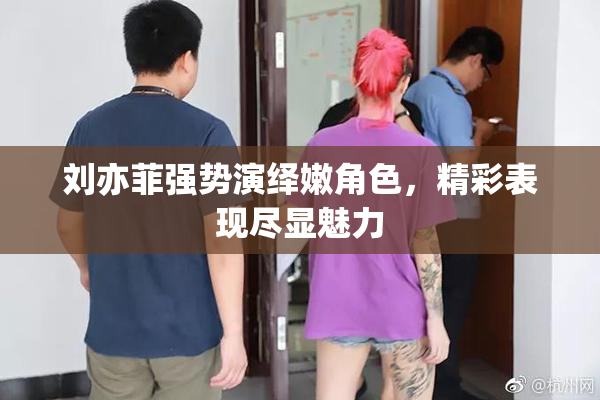 刘亦菲强势演绎嫩角色，精彩表现尽显魅力