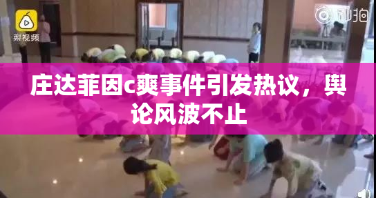 庄达菲因c爽事件引发热议，舆论风波不止