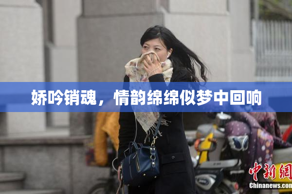 娇吟销魂，情韵绵绵似梦中回响