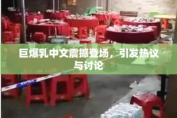 巨爆乳中文震撼登场，引发热议与讨论
