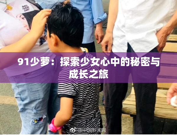 91少萝：探索少女心中的秘密与成长之旅