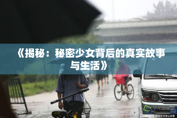 《揭秘：秘密少女背后的真实故事与生活》