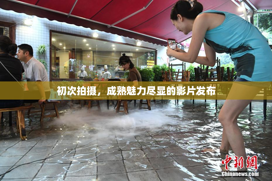 初次拍摄，成熟魅力尽显的影片发布