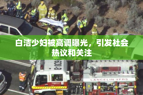 白洁少妇被高调曝光，引发社会热议和关注