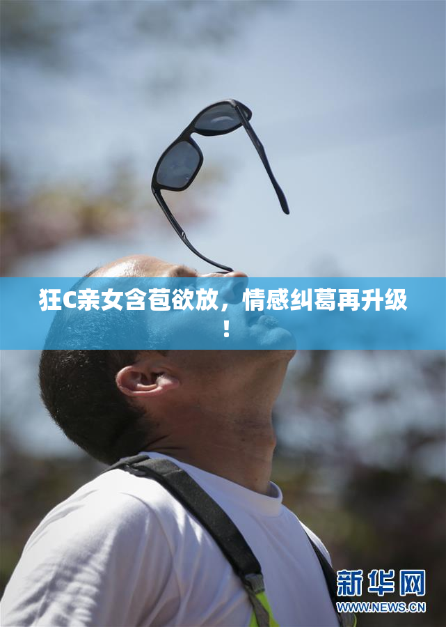 狂C亲女含苞欲放，情感纠葛再升级！
