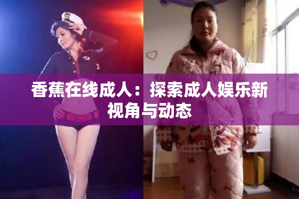 香蕉在线成人：探索成人娱乐新视角与动态