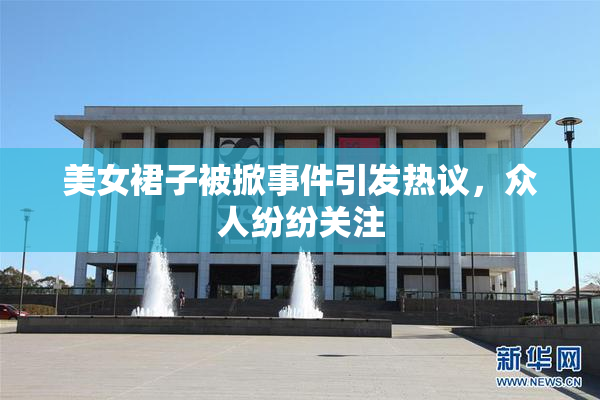 美女裙子被掀事件引发热议，众人纷纷关注