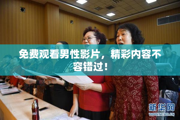免费观看男性影片，精彩内容不容错过！