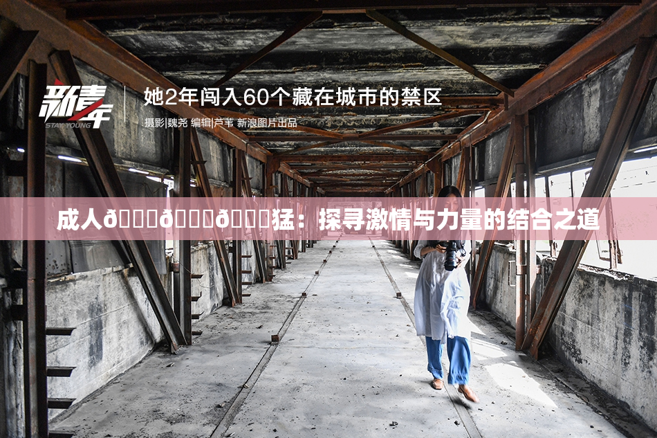 成人🍆🍑🔞猛：探寻激情与力量的结合之道