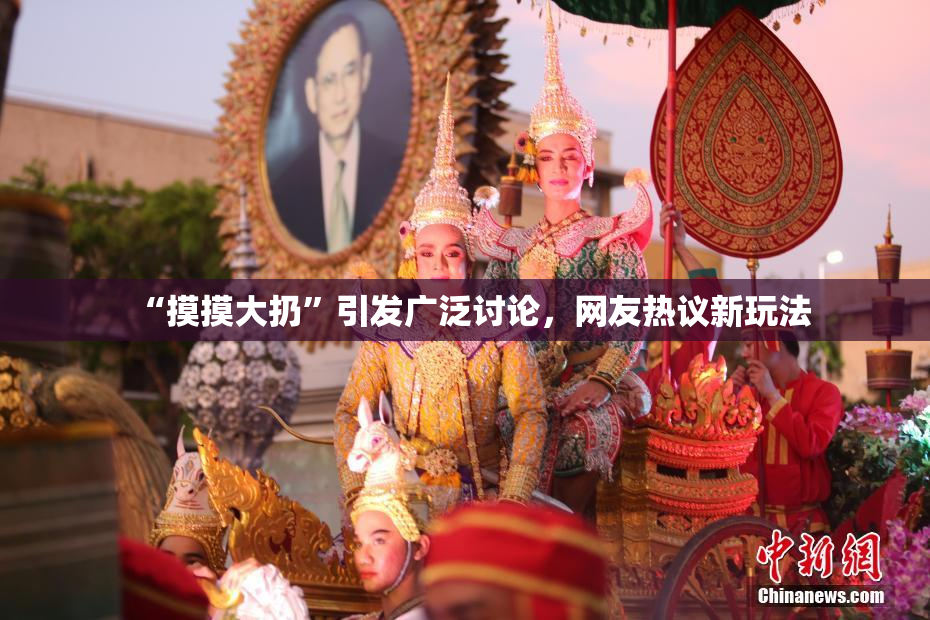 “摸摸大扔”引发广泛讨论，网友热议新玩法