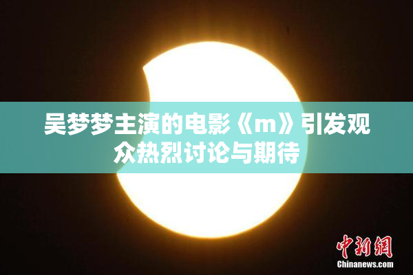 吴梦梦主演的电影《m》引发观众热烈讨论与期待
