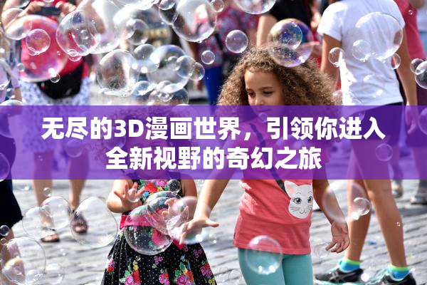 无尽的3D漫画世界，引领你进入全新视野的奇幻之旅