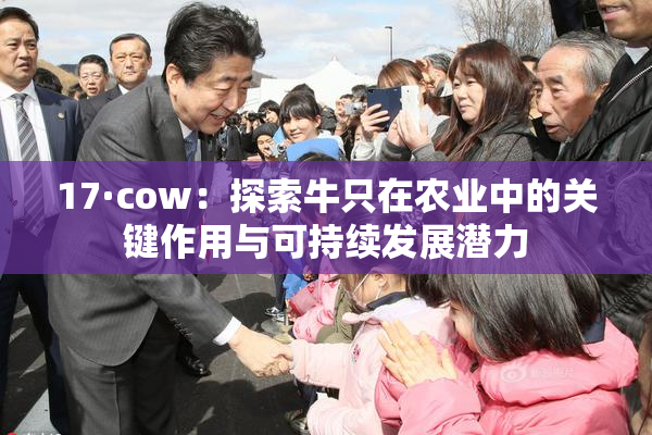 17·cow：探索牛只在农业中的关键作用与可持续发展潜力