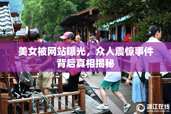 美女被网站曝光，众人震惊事件背后真相揭秘
