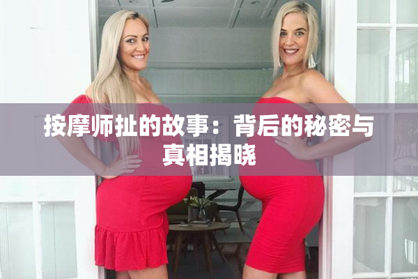 按摩师扯的故事：背后的秘密与真相揭晓