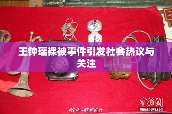 王钟瑶裸被事件引发社会热议与关注