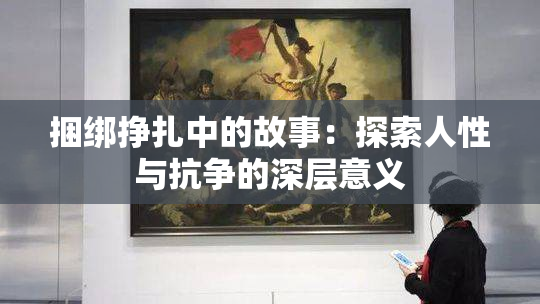 捆绑挣扎中的故事：探索人性与抗争的深层意义