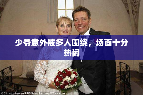 少爷意外被多人围绕，场面十分热闹