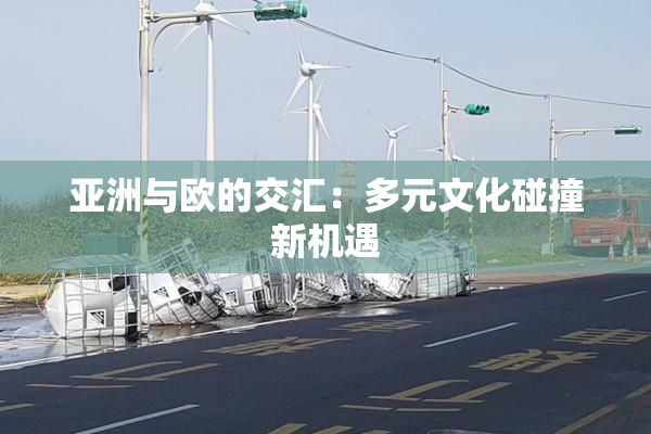 亚洲与欧的交汇：多元文化碰撞新机遇