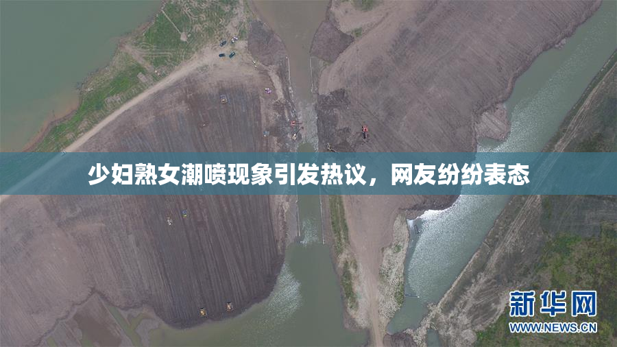少妇熟女潮喷现象引发热议，网友纷纷表态