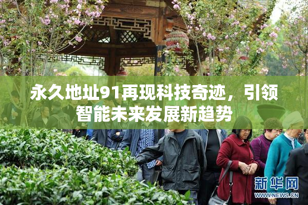 永久地址91再现科技奇迹，引领智能未来发展新趋势