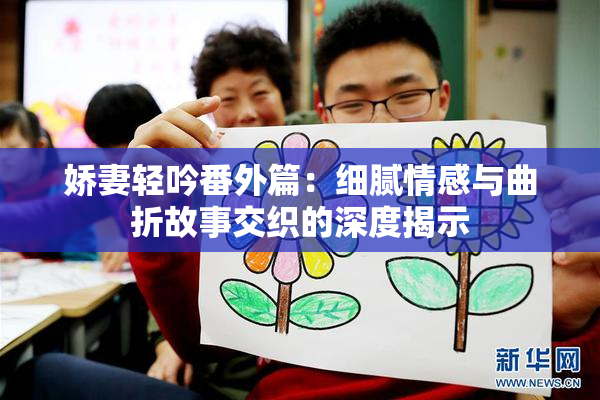 娇妻轻吟番外篇：细腻情感与曲折故事交织的深度揭示