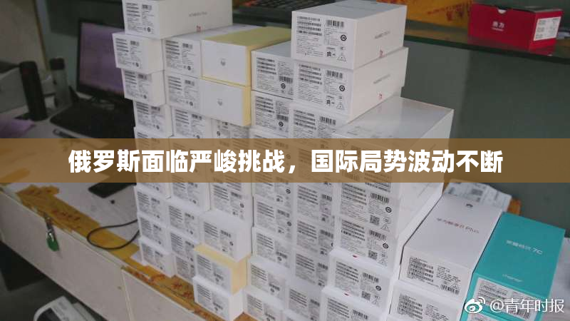 俄罗斯面临严峻挑战，国际局势波动不断