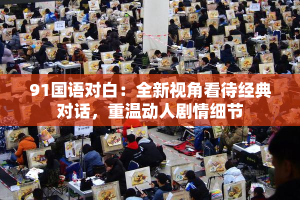 91国语对白：全新视角看待经典对话，重温动人剧情细节