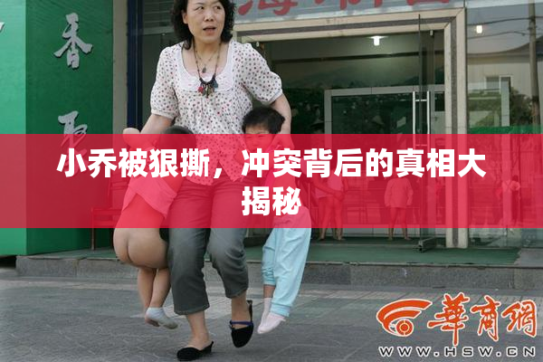 小乔被狠撕，冲突背后的真相大揭秘
