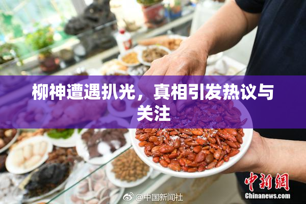 柳神遭遇扒光，真相引发热议与关注