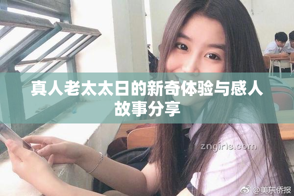 真人老太太日的新奇体验与感人故事分享