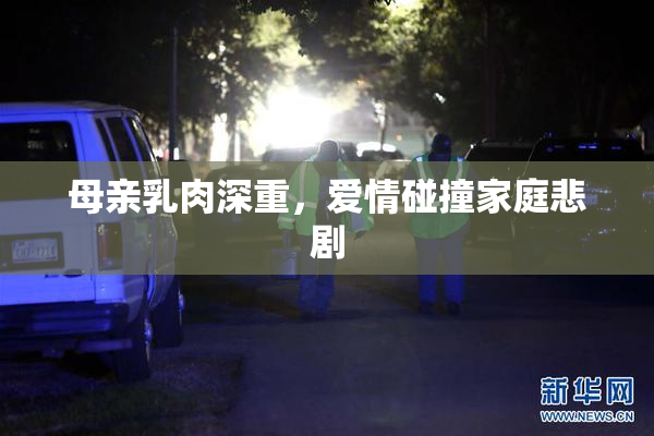 母亲乳肉深重，爱情碰撞家庭悲剧