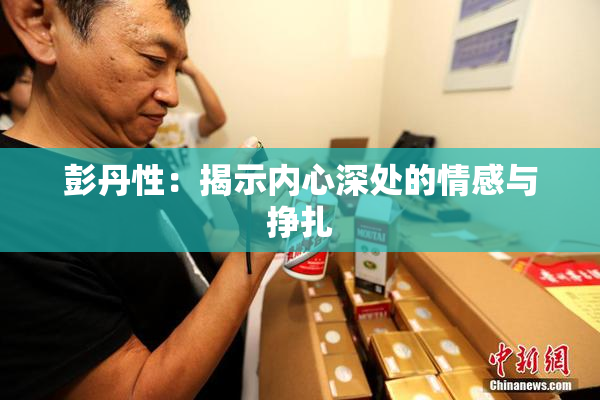 彭丹性：揭示内心深处的情感与挣扎