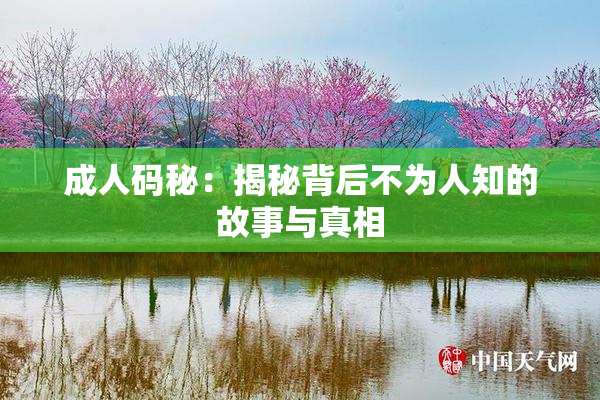成人码秘：揭秘背后不为人知的故事与真相