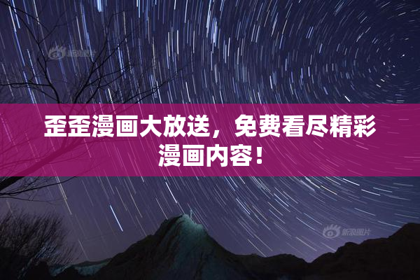 歪歪漫画大放送，免费看尽精彩漫画内容！