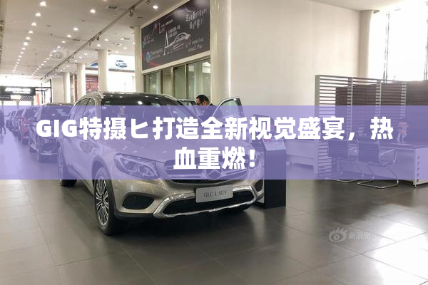 GIG特摄ヒ打造全新视觉盛宴，热血重燃！