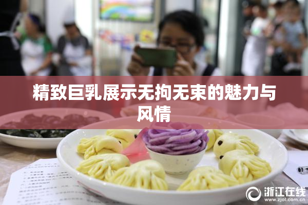 精致巨乳展示无拘无束的魅力与风情