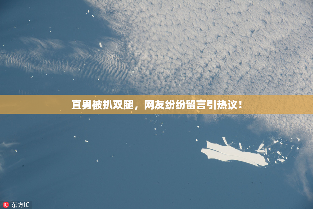 直男被扒双腿，网友纷纷留言引热议！