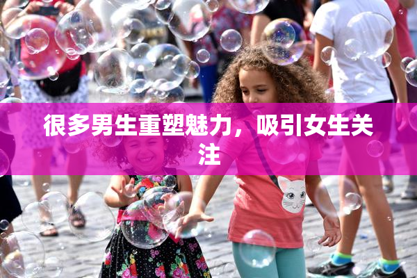 很多男生重塑魅力，吸引女生关注