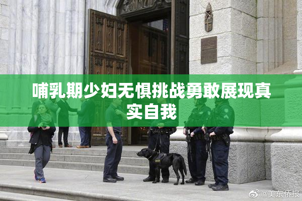 哺乳期少妇无惧挑战勇敢展现真实自我