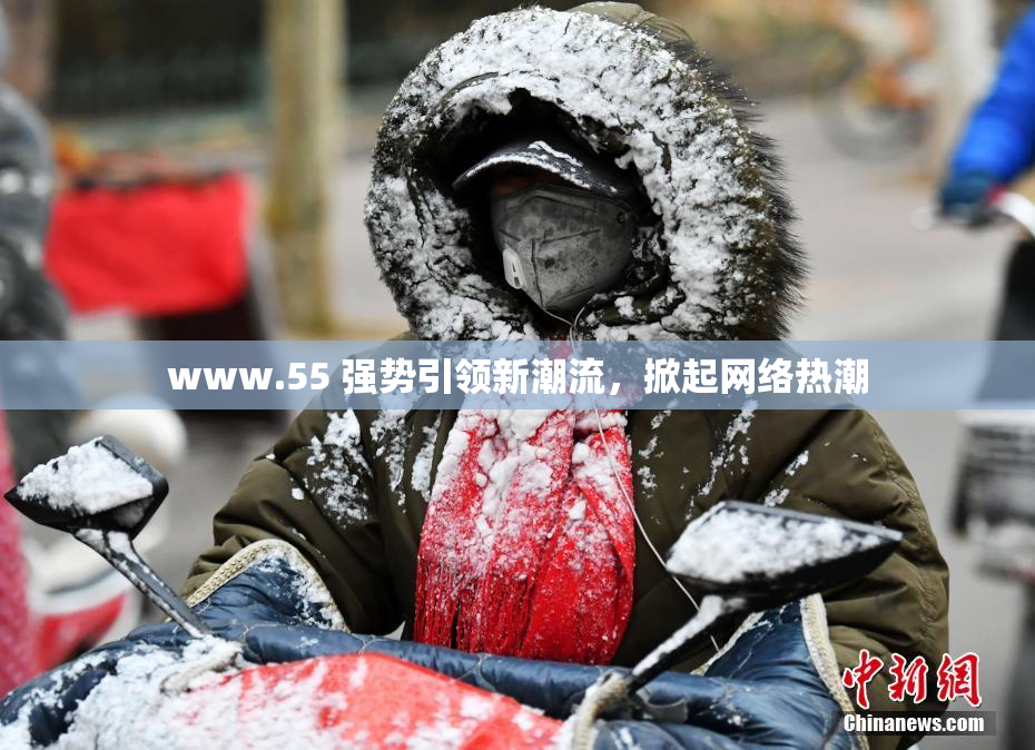 www.55 强势引领新潮流，掀起网络热潮